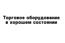 Торговое оборудование в хорошем состоянии